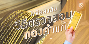 cover ไขข้อสงสัยวิธีการตรวจสอบทองคำแท้